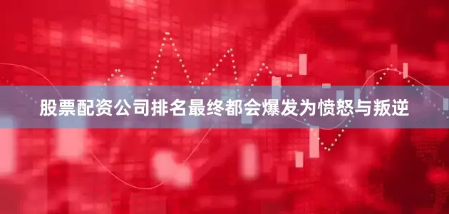 股票配资公司排名最终都会爆发为愤怒与叛逆