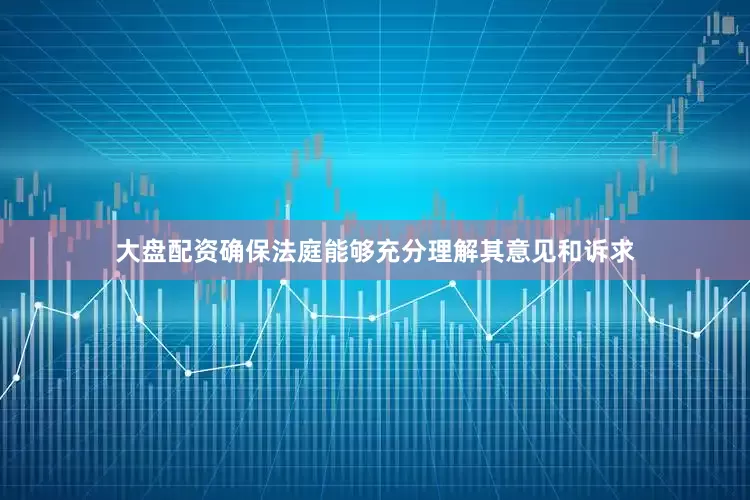 大盘配资确保法庭能够充分理解其意见和诉求