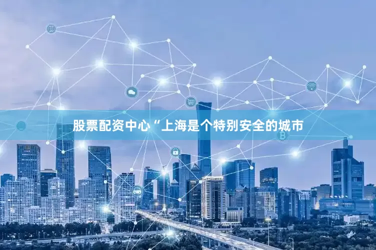 股票配资中心“上海是个特别安全的城市