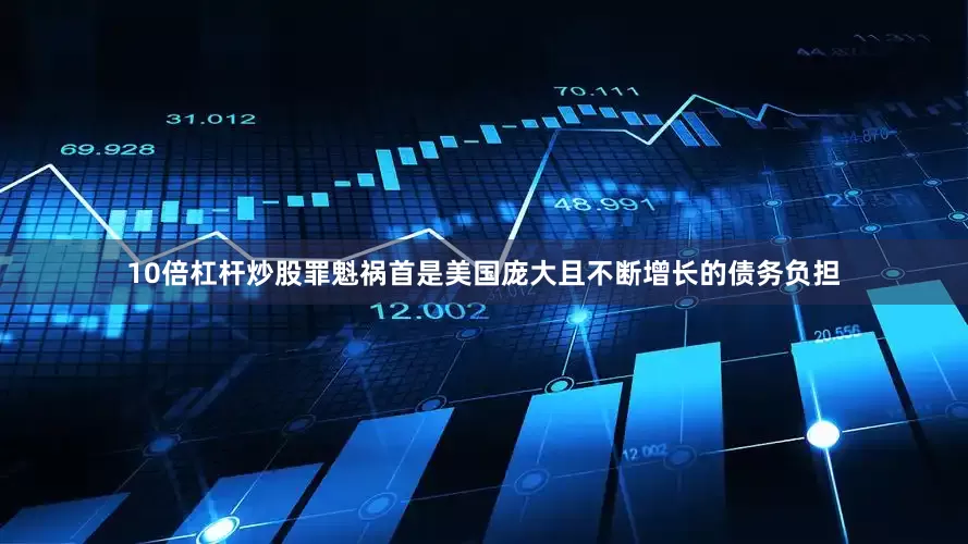 10倍杠杆炒股罪魁祸首是美国庞大且不断增长的债务负担