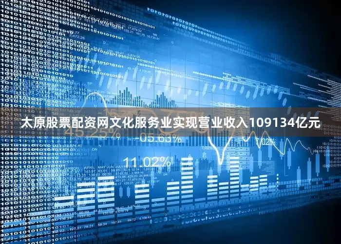 太原股票配资网文化服务业实现营业收入109134亿元