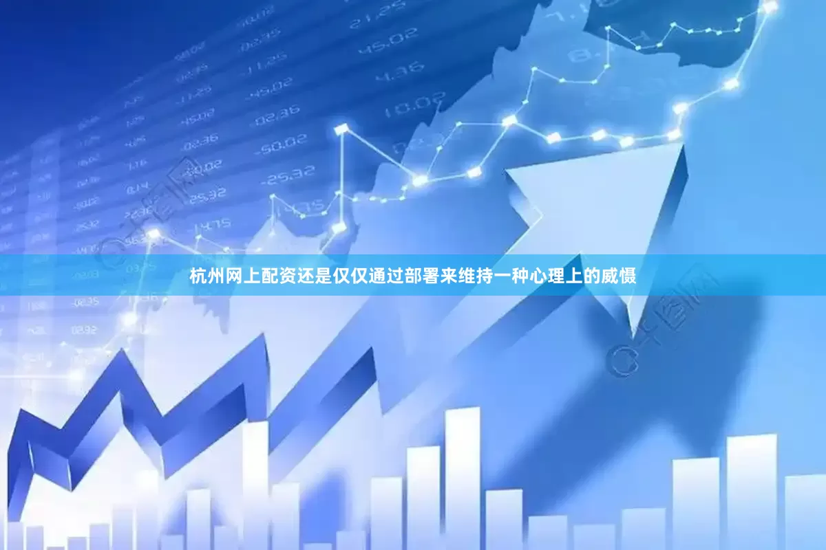 杭州网上配资还是仅仅通过部署来维持一种心理上的威慑