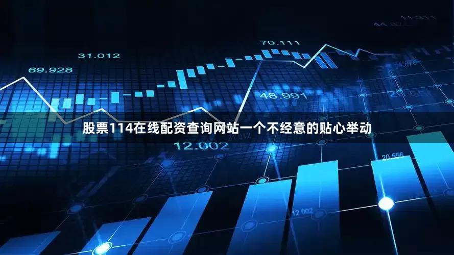 股票114在线配资查询网站一个不经意的贴心举动