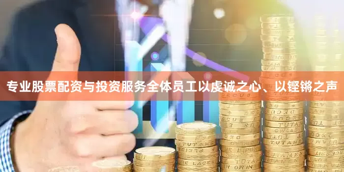 专业股票配资与投资服务全体员工以虔诚之心、以铿锵之声
