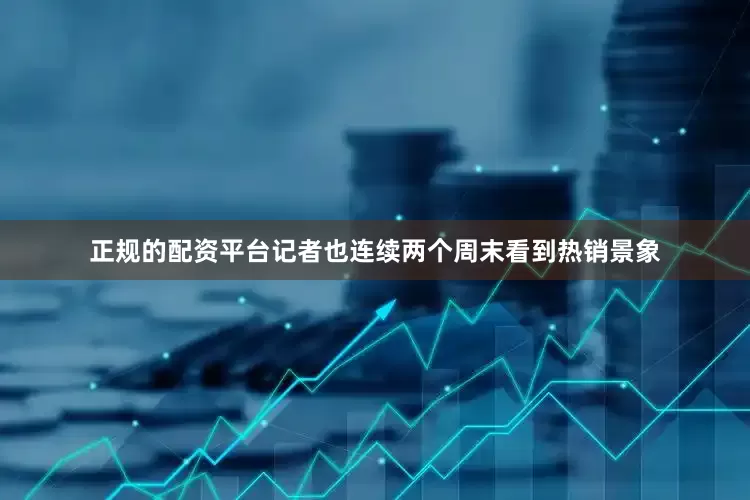 正规的配资平台记者也连续两个周末看到热销景象