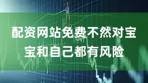 配资网站免费不然对宝宝和自己都有风险