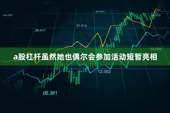 a股杠杆虽然她也偶尔会参加活动短暂亮相