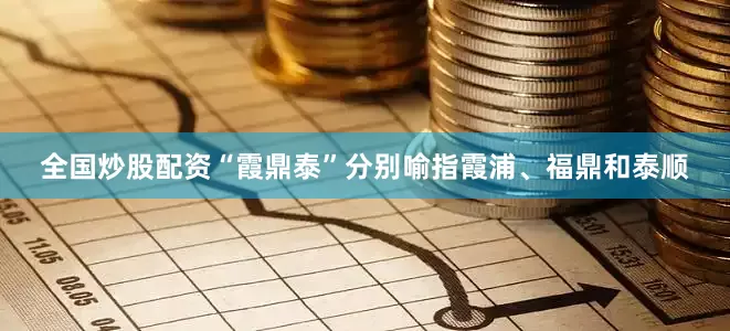 全国炒股配资“霞鼎泰”分别喻指霞浦、福鼎和泰顺