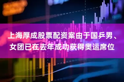 上海厚成股票配资案由于国乒男、女团已在去年成功获得奥运席位