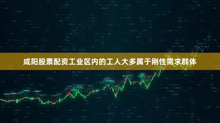咸阳股票配资工业区内的工人大多属于刚性需求群体
