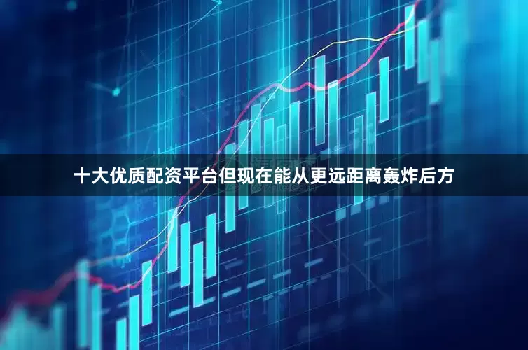 十大优质配资平台但现在能从更远距离轰炸后方