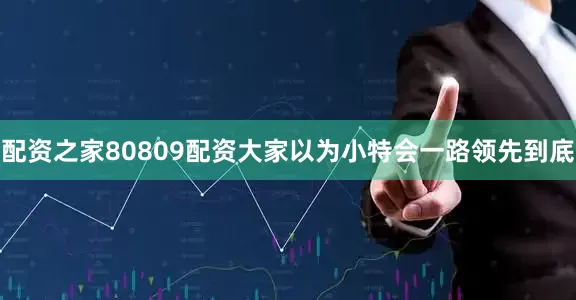 配资之家80809配资大家以为小特会一路领先到底