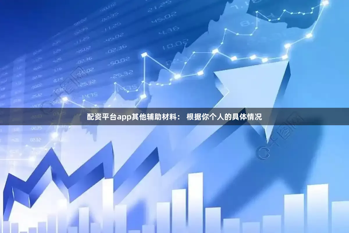 配资平台app其他辅助材料： 根据你个人的具体情况