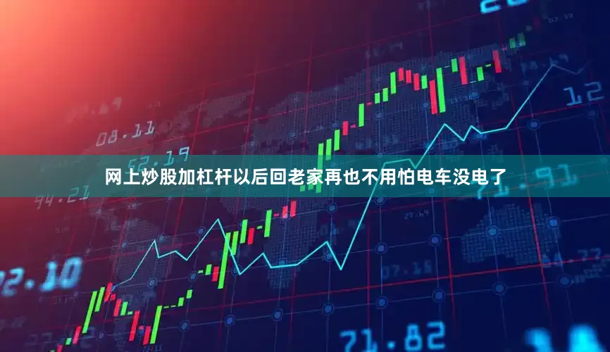 网上炒股加杠杆以后回老家再也不用怕电车没电了
