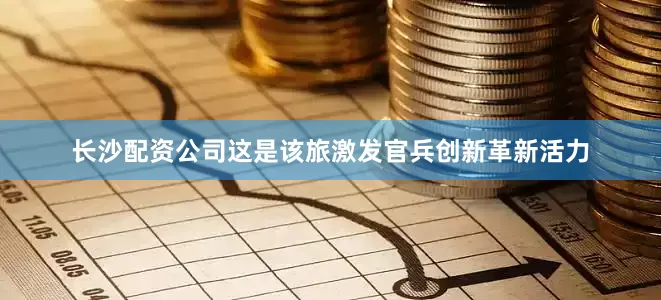 长沙配资公司这是该旅激发官兵创新革新活力