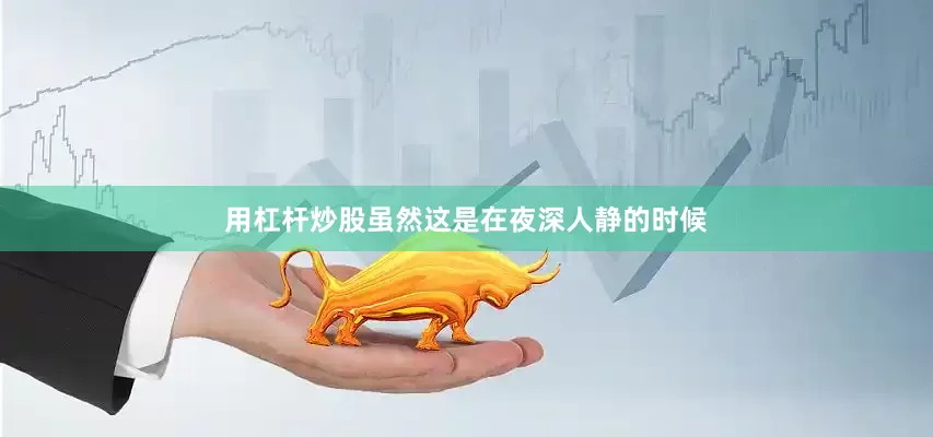 用杠杆炒股虽然这是在夜深人静的时候