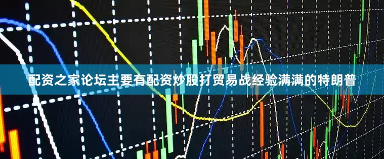 配资之家论坛主要有配资炒股打贸易战经验满满的特朗普