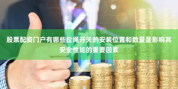 股票配资门户有哪些拉绳开关的安装位置和数量是影响其安全性能的重要因素