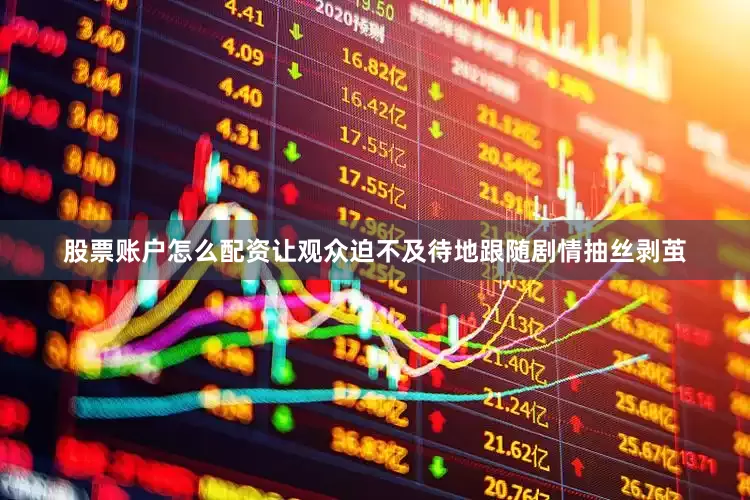 股票账户怎么配资让观众迫不及待地跟随剧情抽丝剥茧