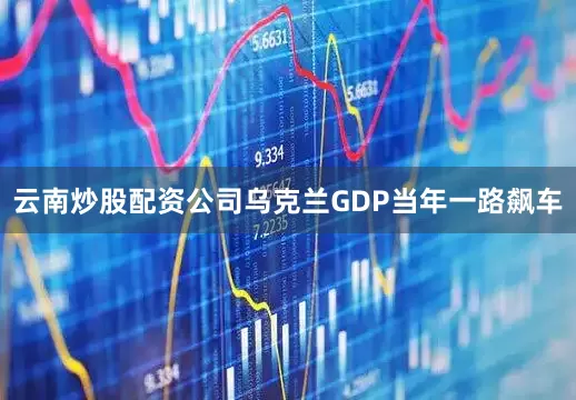云南炒股配资公司乌克兰GDP当年一路飙车