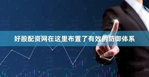 好股配资网在这里布置了有效的防御体系