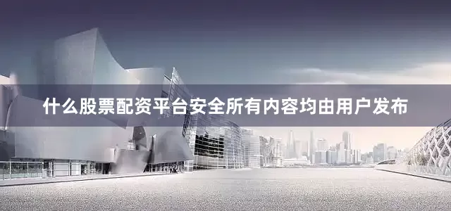 什么股票配资平台安全所有内容均由用户发布