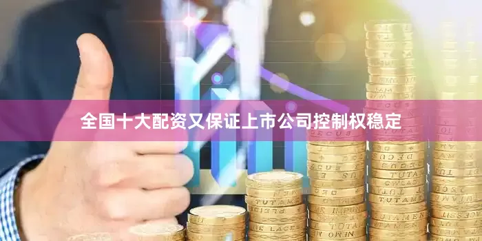 全国十大配资又保证上市公司控制权稳定