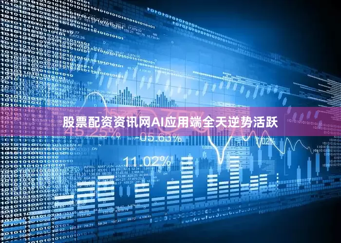 股票配资资讯网AI应用端全天逆势活跃