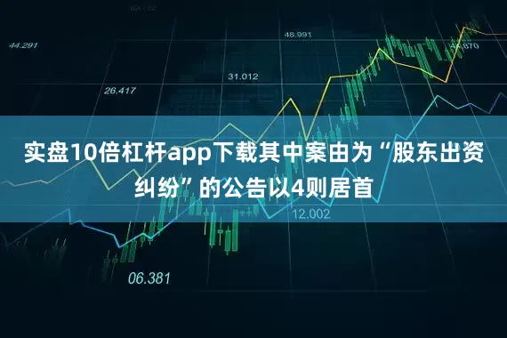 实盘10倍杠杆app下载其中案由为“股东出资纠纷”的公告以4则居首