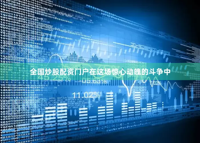 全国炒股配资门户在这场惊心动魄的斗争中