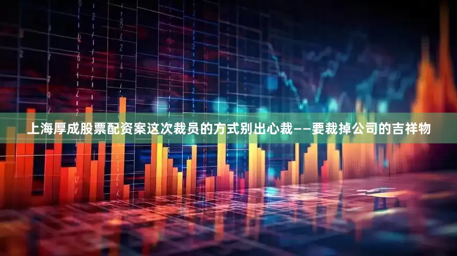 上海厚成股票配资案这次裁员的方式别出心裁——要裁掉公司的吉祥物