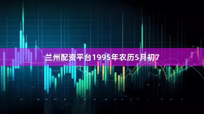 兰州配资平台1995年农历5月初7