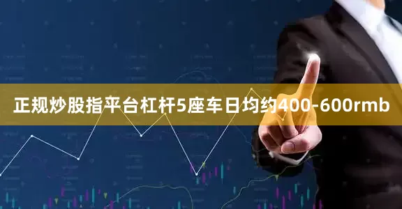 正规炒股指平台杠杆5座车日均约400-600rmb