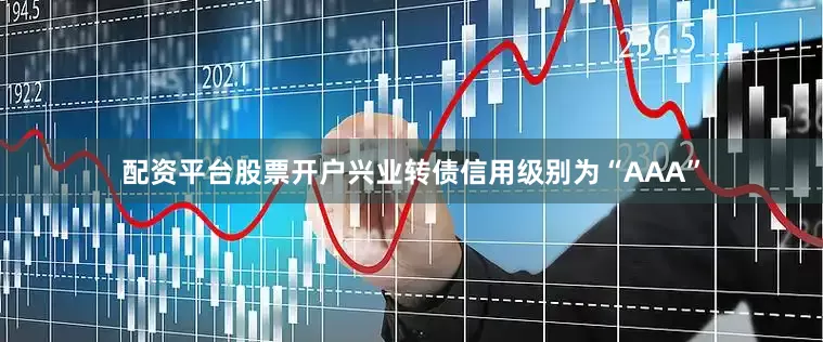 配资平台股票开户兴业转债信用级别为“AAA”