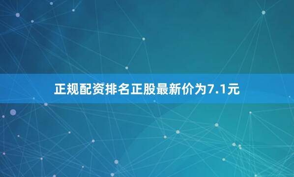正规配资排名正股最新价为7.1元