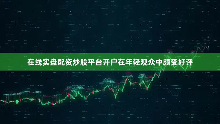在线实盘配资炒股平台开户在年轻观众中颇受好评