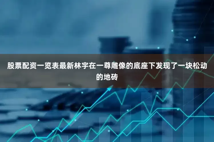 股票配资一览表最新林宇在一尊雕像的底座下发现了一块松动的地砖