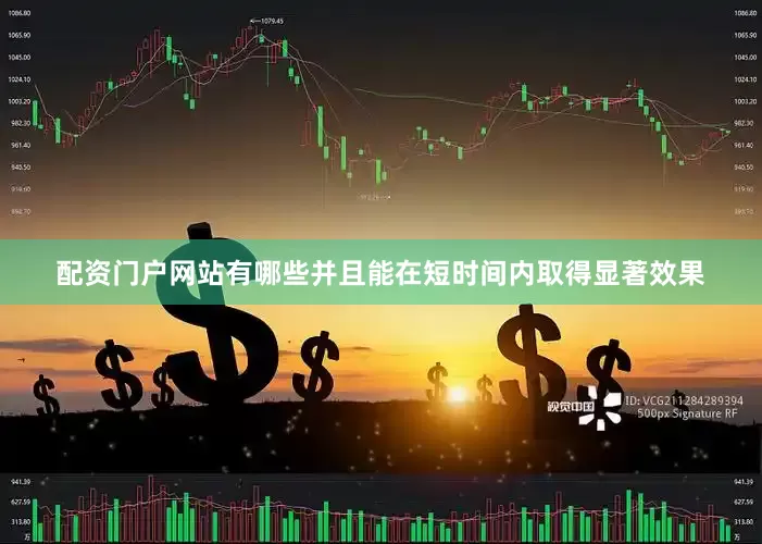 配资门户网站有哪些并且能在短时间内取得显著效果