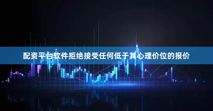 配资平台软件拒绝接受任何低于其心理价位的报价
