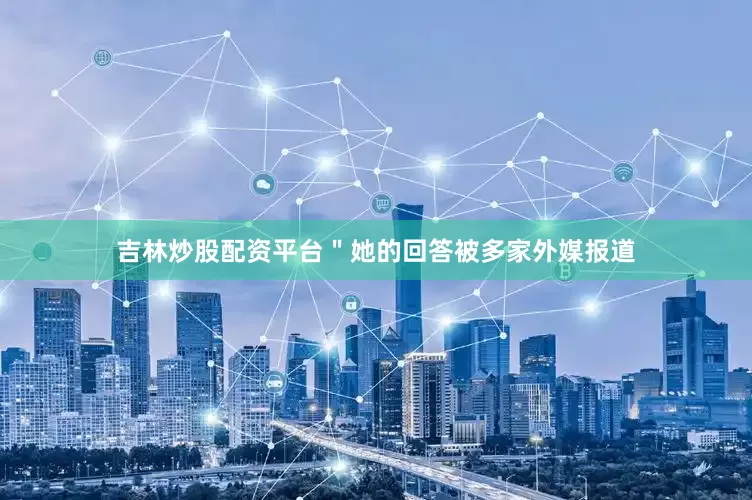 吉林炒股配资平台＂她的回答被多家外媒报道